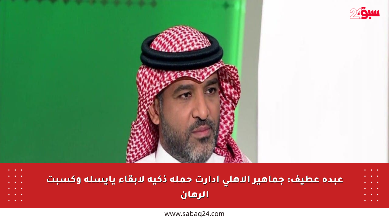 عبده عطيف: جماهير الأهلي أدارت حملة ذكية لإبقاء يايسله وكسبت الرهان